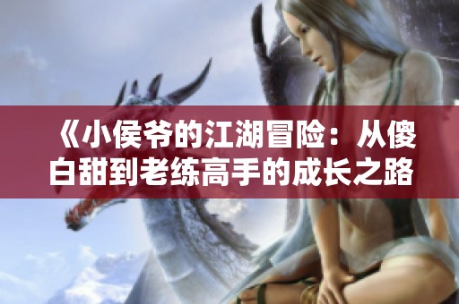 《小侯爷的江湖冒险：从傻白甜到老练高手的成长之路》