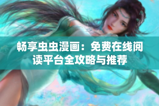 畅享虫虫漫画：免费在线阅读平台全攻略与推荐