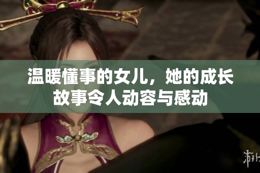温暖懂事的女儿，她的成长故事令人动容与感动