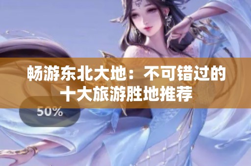 畅游东北大地：不可错过的十大旅游胜地推荐