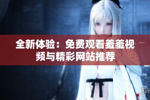 全新体验：免费观看羞羞视频与精彩网站推荐