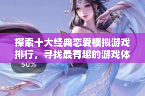 探索十大经典恋爱模拟游戏排行，寻找最有趣的游戏体验与浪漫冒险之旅