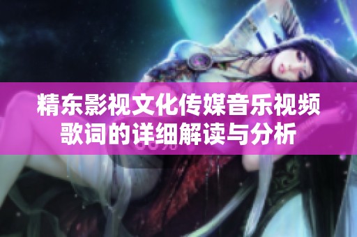 精东影视文化传媒音乐视频歌词的详细解读与分析