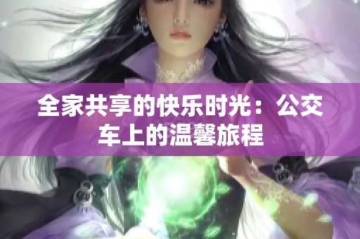 全家共享的快乐时光：公交车上的温馨旅程