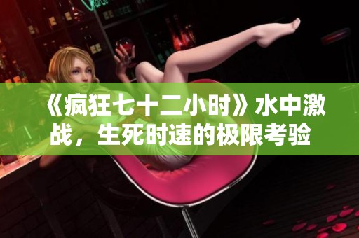 《疯狂七十二小时》水中激战，生死时速的极限考验