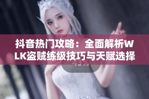 抖音热门攻略：全面解析WLK盗贼练级技巧与天赋选择，助你轻松升级！