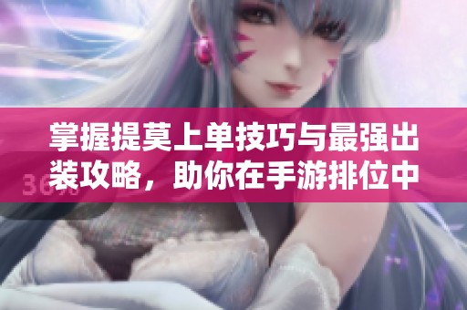 掌握提莫上单技巧与最强出装攻略，助你在手游排位中稳步上升排名