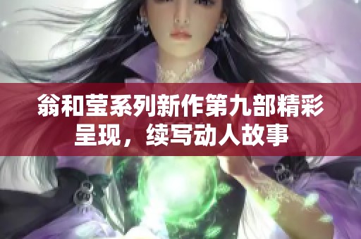 翁和莹系列新作第九部精彩呈现，续写动人故事