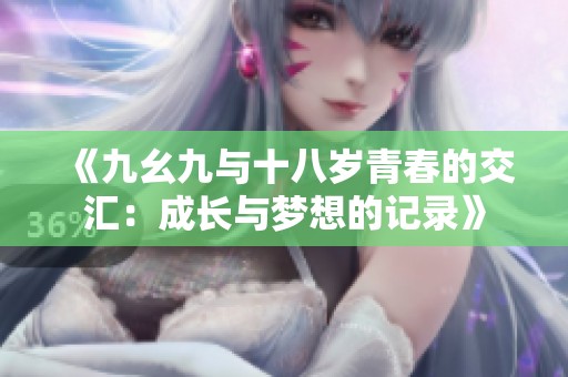 《九幺九与十八岁青春的交汇：成长与梦想的记录》