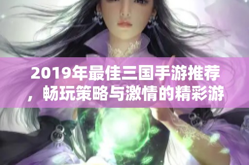 2019年最佳三国手游推荐，畅玩策略与激情的精彩游戏清单