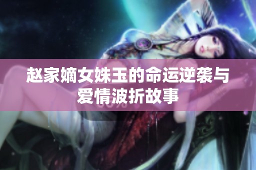 赵家嫡女姝玉的命运逆袭与爱情波折故事