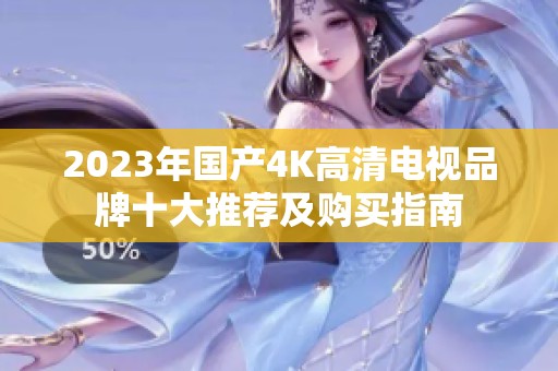 2023年国产4K高清电视品牌十大推荐及购买指南