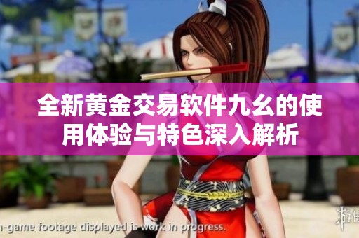 全新黄金交易软件九幺的使用体验与特色深入解析
