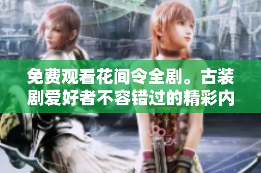 免费观看花间令全剧。古装剧爱好者不容错过的精彩内容。