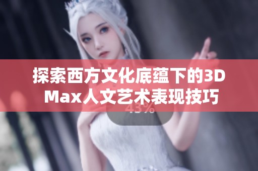 探索西方文化底蕴下的3D Max人文艺术表现技巧