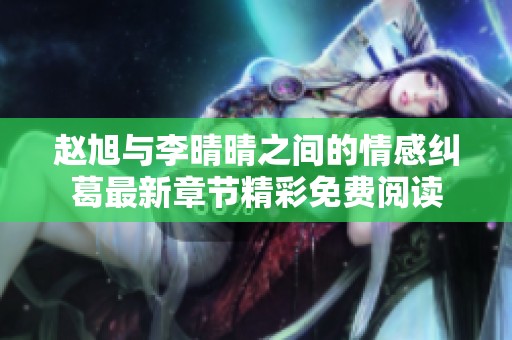 赵旭与李晴晴之间的情感纠葛最新章节精彩免费阅读