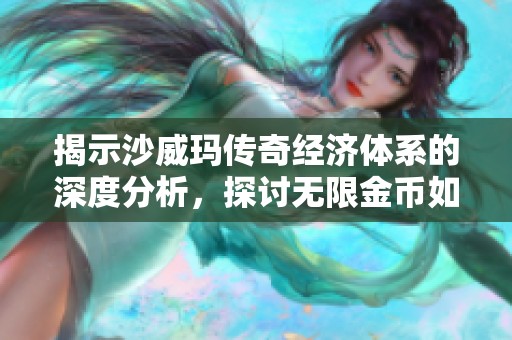 揭示沙威玛传奇经济体系的深度分析，探讨无限金币如何影响玩家的虚拟货币体验