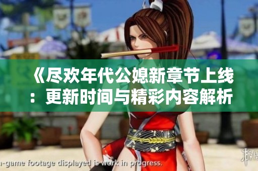 《尽欢年代公媳新章节上线：更新时间与精彩内容解析》