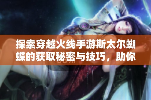 探索穿越火线手游斯太尔蝴蝶的获取秘密与技巧，助你轻松拥有这款幻影武器