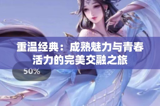 重温经典：成熟魅力与青春活力的完美交融之旅