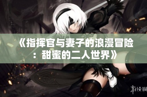 《指挥官与妻子的浪漫冒险：甜蜜的二人世界》