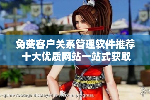 免费客户关系管理软件推荐 十大优质网站一站式获取