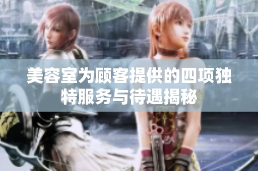 美容室为顾客提供的四项独特服务与待遇揭秘