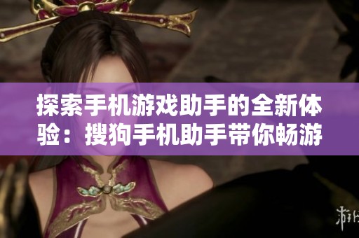 探索手机游戏助手的全新体验：搜狗手机助手带你畅游游戏世界