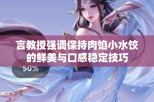 言教授强调保持肉馅小水饺的鲜美与口感稳定技巧