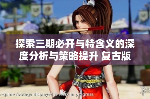 探索三期必开与特含义的深度分析与策略提升 复古版全面解析与新方法分享