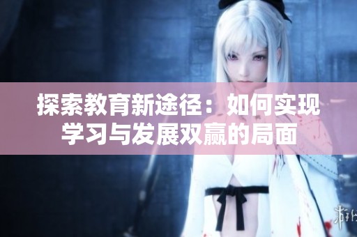 探索教育新途径：如何实现学习与发展双赢的局面
