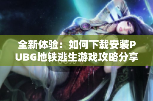 全新体验：如何下载安装PUBG地铁逃生游戏攻略分享