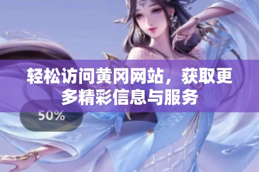 轻松访问黄冈网站，获取更多精彩信息与服务
