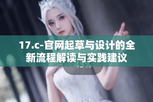 17.c-官网起草与设计的全新流程解读与实践建议