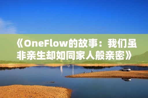 《OneFlow的故事：我们虽非亲生却如同家人般亲密》