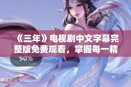 《三年》电视剧中文字幕完整版免费观看，掌握每一精彩瞬间