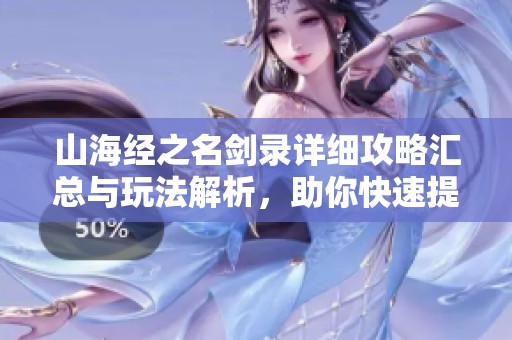 山海经之名剑录详细攻略汇总与玩法解析，助你快速提升游戏体验与战斗能力