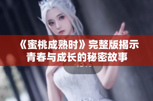 《蜜桃成熟时》完整版揭示青春与成长的秘密故事