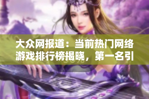 大众网报道：当前热门网络游戏排行榜揭晓，第一名引发广泛关注与讨论