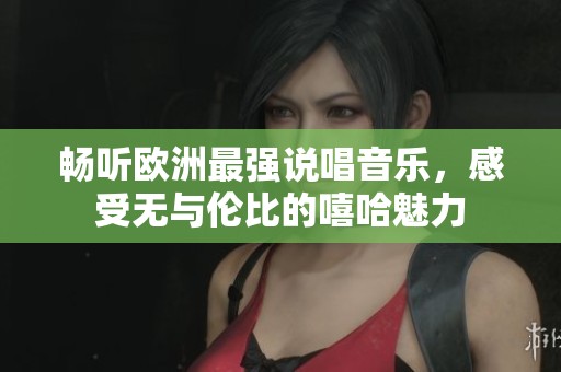 畅听欧洲最强说唱音乐，感受无与伦比的嘻哈魅力