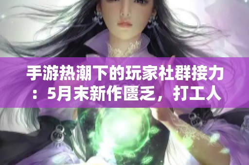 手游热潮下的玩家社群接力：5月末新作匮乏，打工人如何应对挑战？