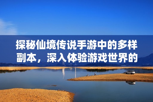 探秘仙境传说手游中的多样副本，深入体验游戏世界的无限魅力与精彩之旅
