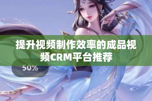 提升视频制作效率的成品视频CRM平台推荐