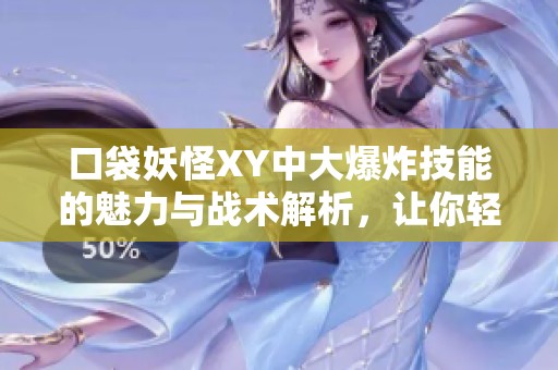 口袋妖怪XY中大爆炸技能的魅力与战术解析，让你轻松掌控战斗策略