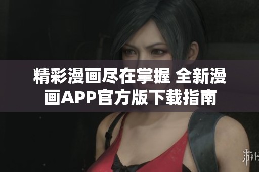 精彩漫画尽在掌握 全新漫画APP官方版下载指南