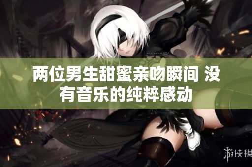 两位男生甜蜜亲吻瞬间 没有音乐的纯粹感动