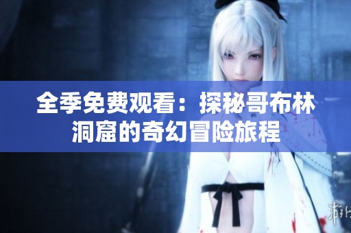 全季免费观看：探秘哥布林洞窟的奇幻冒险旅程