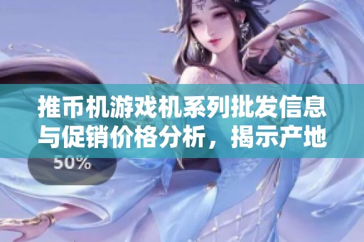 推币机游戏机系列批发信息与促销价格分析，揭示产地及质量保障细节