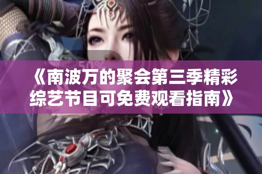 《南波万的聚会第三季精彩综艺节目可免费观看指南》