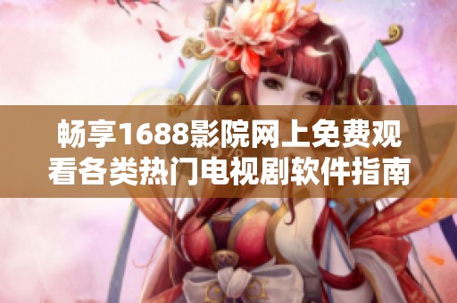 畅享1688影院网上免费观看各类热门电视剧软件指南